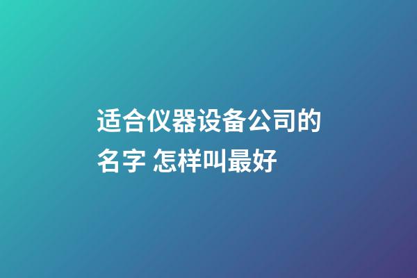 适合仪器设备公司的名字 怎样叫最好-第1张-公司起名-玄机派